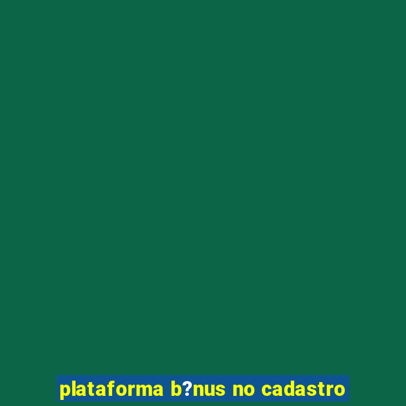 plataforma b?nus no cadastro