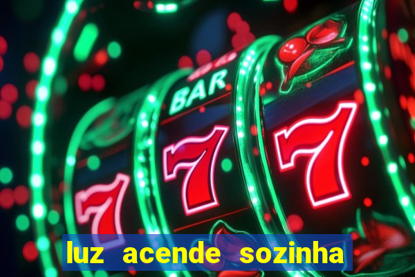 luz acende sozinha a noite