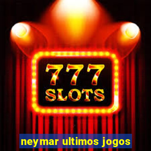 neymar ultimos jogos