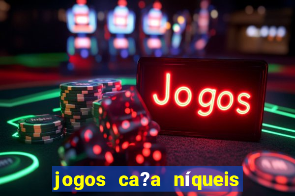 jogos ca?a níqueis valendo dinheiro