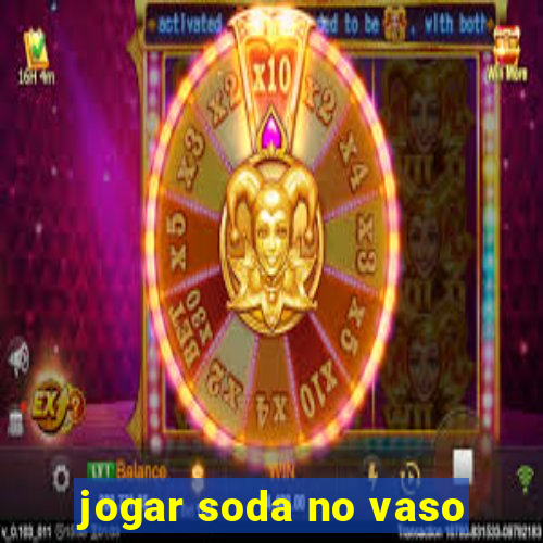 jogar soda no vaso