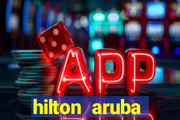 hilton aruba caribbean resort & casino hilton resorts