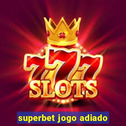 superbet jogo adiado