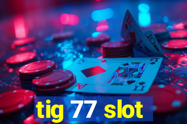 tig 77 slot