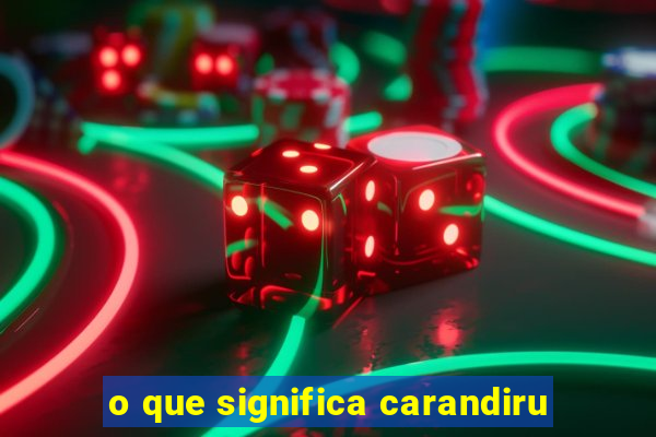 o que significa carandiru