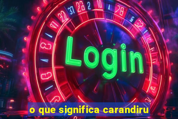 o que significa carandiru