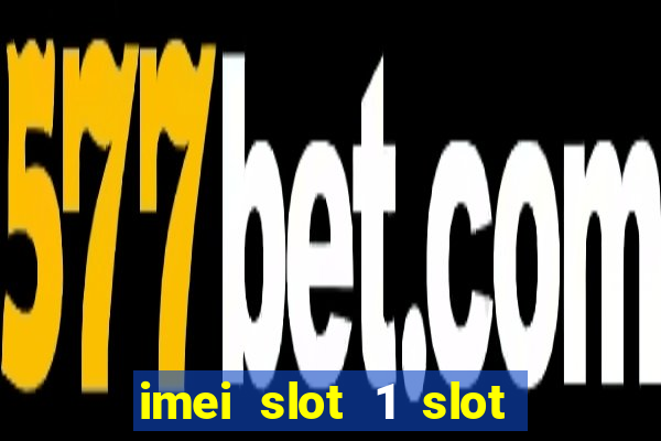 imei slot 1 slot 2 nedir