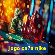 jogo ca?a nike