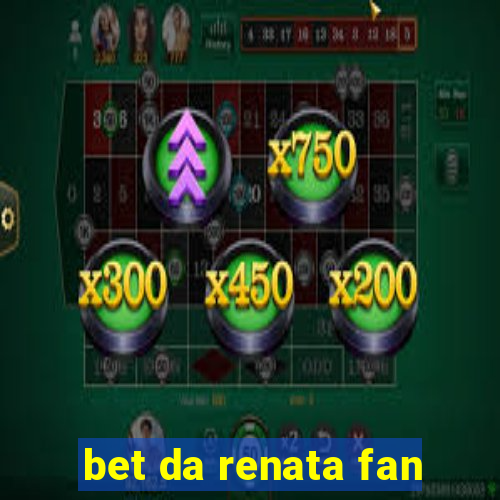 bet da renata fan