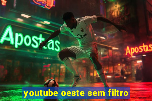 youtube oeste sem filtro