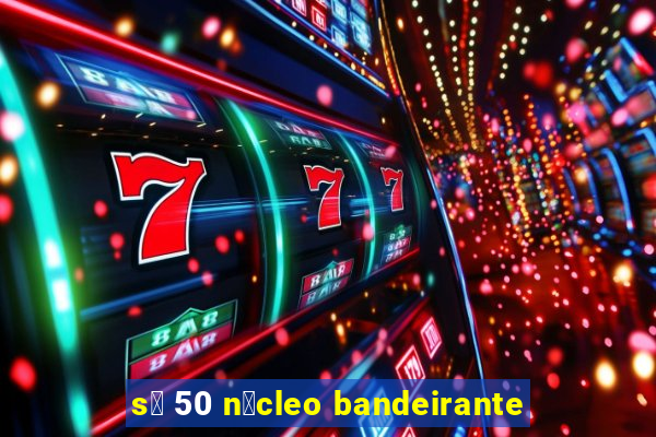 s贸 50 n煤cleo bandeirante