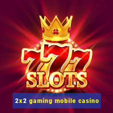 2x2 gaming mobile casino