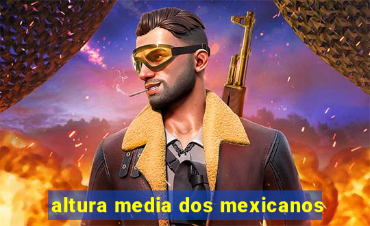 altura media dos mexicanos