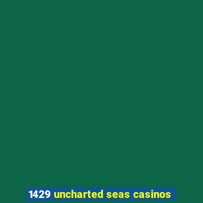 1429 uncharted seas casinos