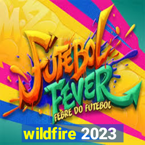 wildfire 2023