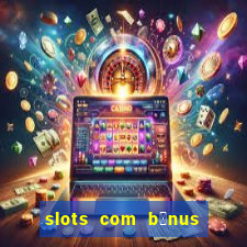 slots com b么nus gr谩tis no cadastro