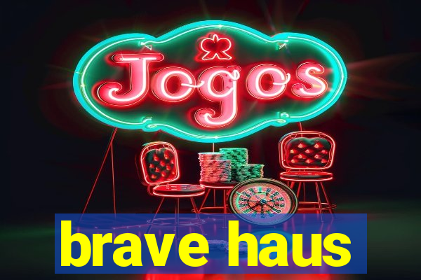 brave haus