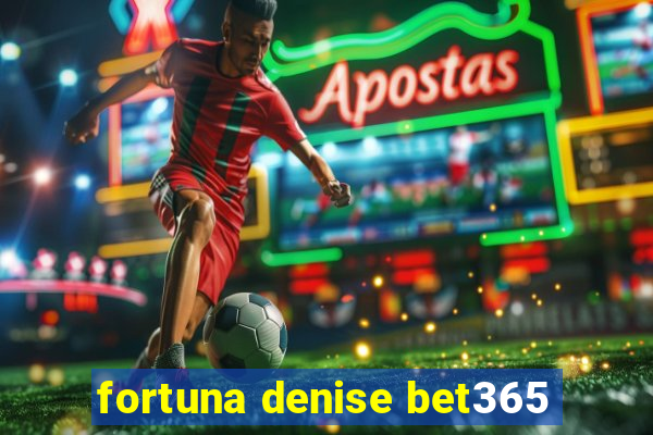 fortuna denise bet365