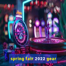 spring fair 2022 gear