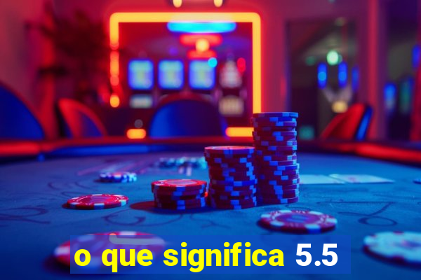 o que significa 5.5