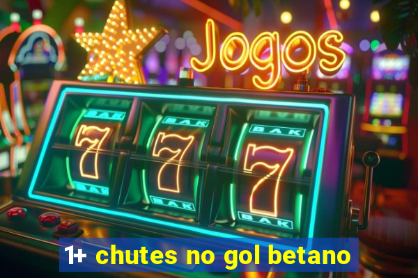 1+ chutes no gol betano