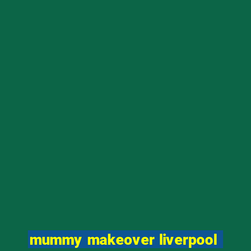 mummy makeover liverpool