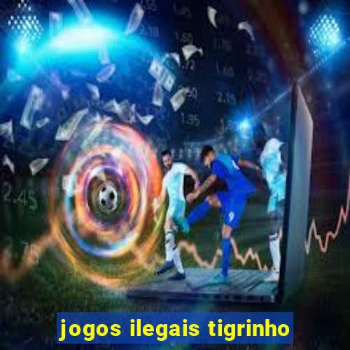 jogos ilegais tigrinho