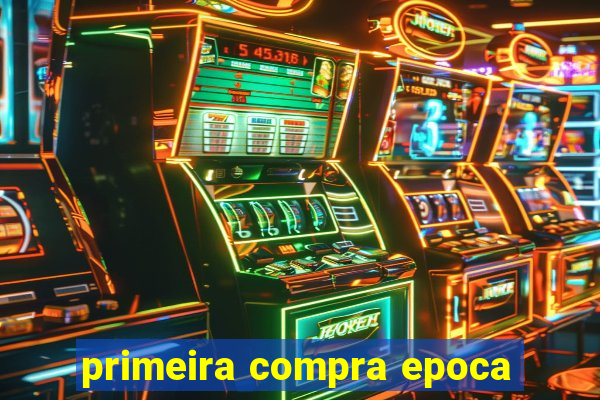 primeira compra epoca