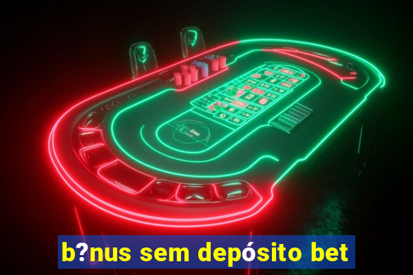 b?nus sem depósito bet