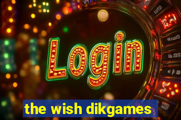 the wish dikgames