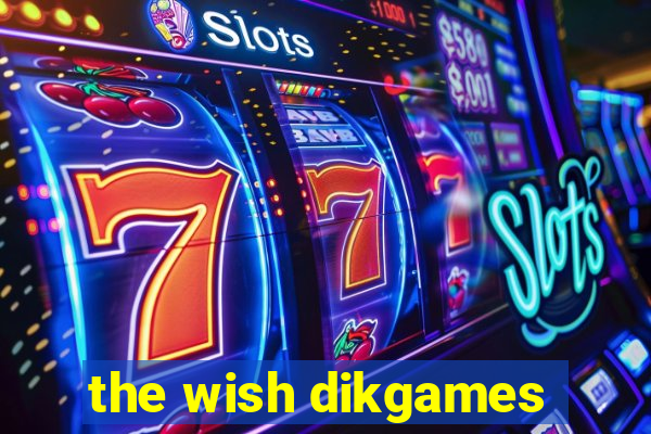 the wish dikgames