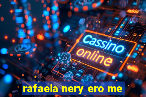 rafaela nery ero me