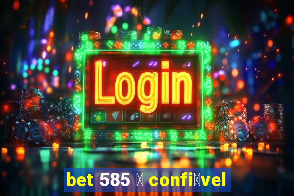 bet 585 茅 confi谩vel