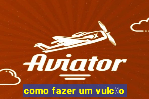 como fazer um vulc茫o