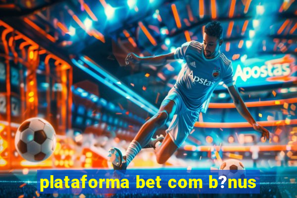 plataforma bet com b?nus