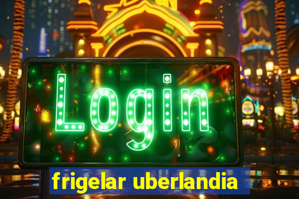 frigelar uberlandia