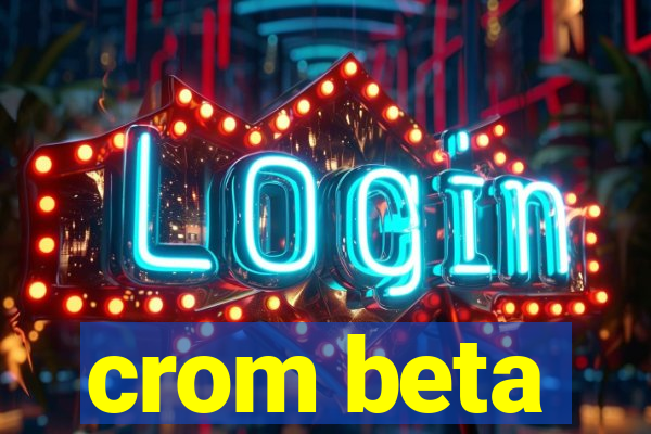 crom beta