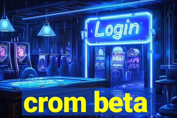 crom beta