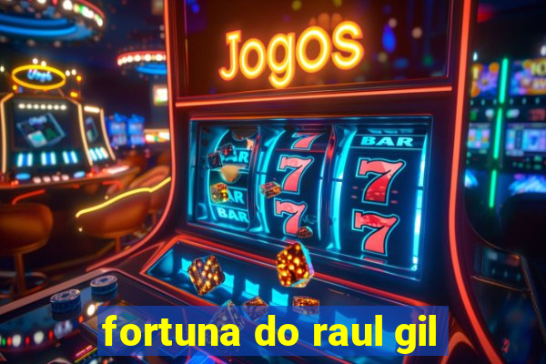 fortuna do raul gil