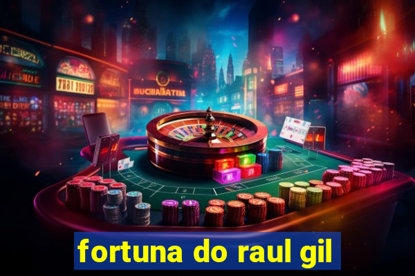 fortuna do raul gil