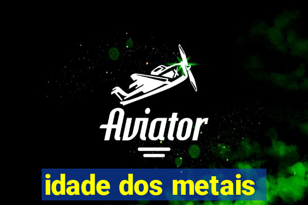 idade dos metais