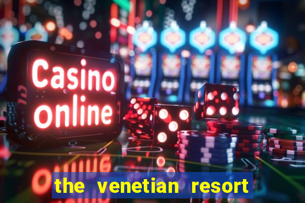 the venetian resort hotel and casino