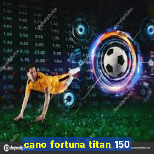 cano fortuna titan 150