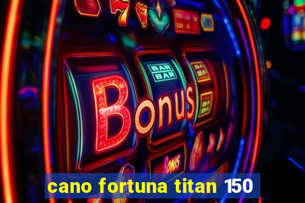 cano fortuna titan 150