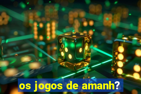 os jogos de amanh?