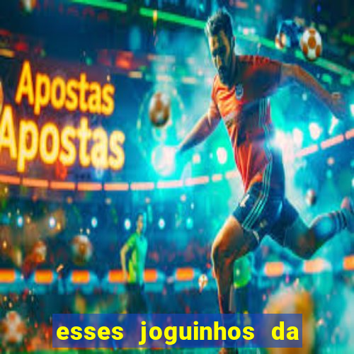 esses joguinhos da dinheiro mesmo