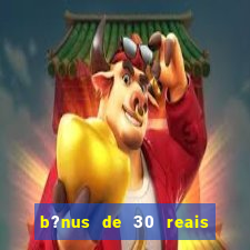 b?nus de 30 reais no cadastro