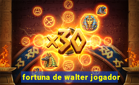 fortuna de walter jogador