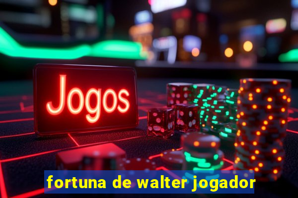 fortuna de walter jogador