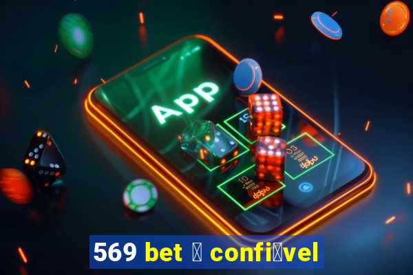 569 bet 茅 confi谩vel